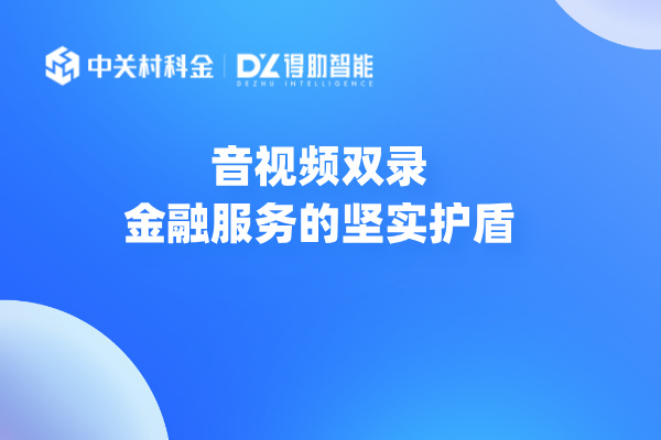 音视频双录：金融服务的坚实护盾