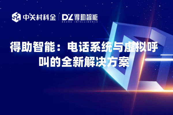 得助智能：电话系统与虚拟呼叫的全新解决方案 | 得助·智能交互