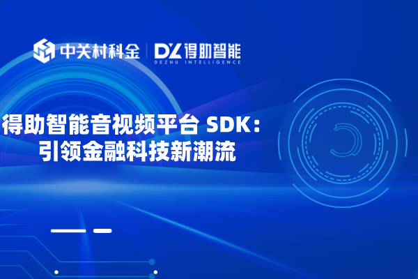 得助智能音视频平台 SDK：引领金融科技新潮流