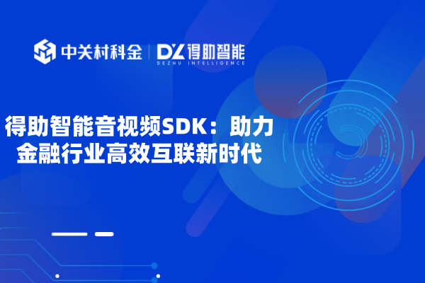 得助智能音视频SDK：助力金融行业高效互联新时代