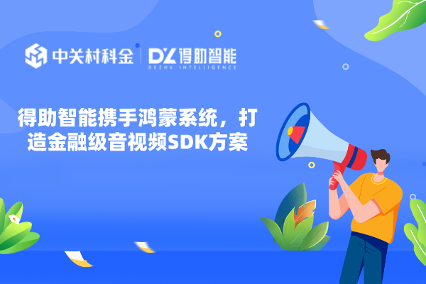 得助智能携手鸿蒙系统，打造金融级音视频SDK方案