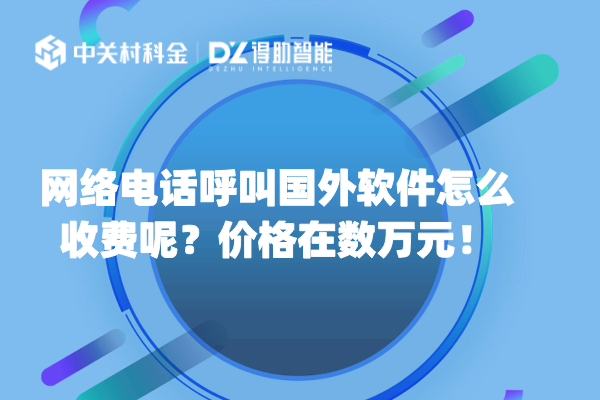 网络电话呼叫国外软件怎么收费呢？价格在数万元！