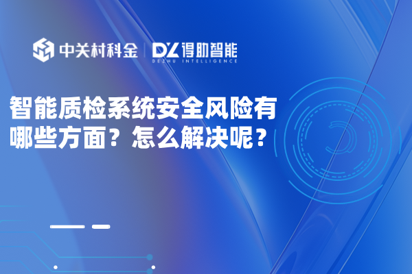 智能质检系统安全风险有哪些方面？怎么解决呢？