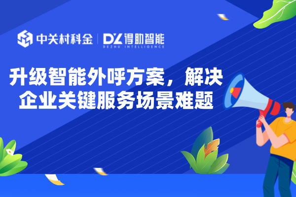 升级智能外呼方案，解决企业关键服务场景难题