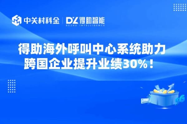 得助海外呼叫中心系统助力跨国企业提升业绩30%！