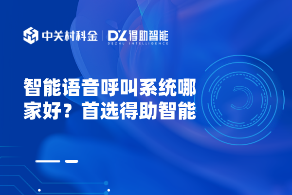 智能语音呼叫系统哪家好？首选得助智能