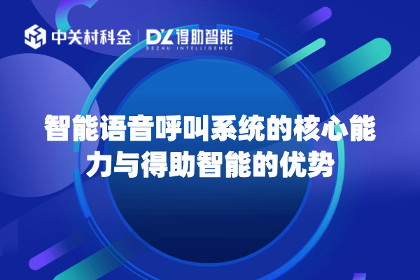 智能语音呼叫系统的核心能力与得助智能的优势