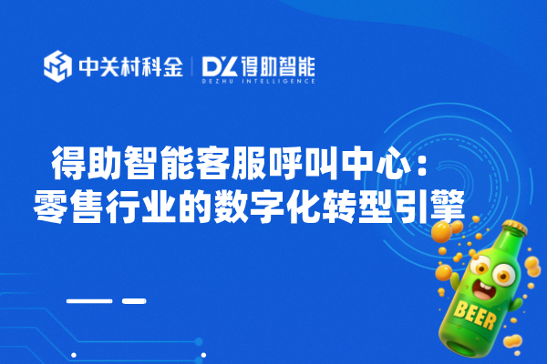 得助智能客服呼叫中心：零售行业的数字化转型引擎