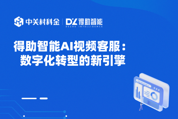 得助智能AI视频客服：数字化转型的新引擎
