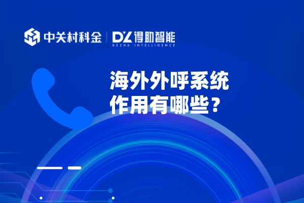 海外外呼系统作用有哪些？拓展全球客户市场！