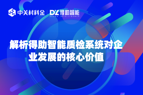 解析得助智能质检系统对企业发展的核心价值