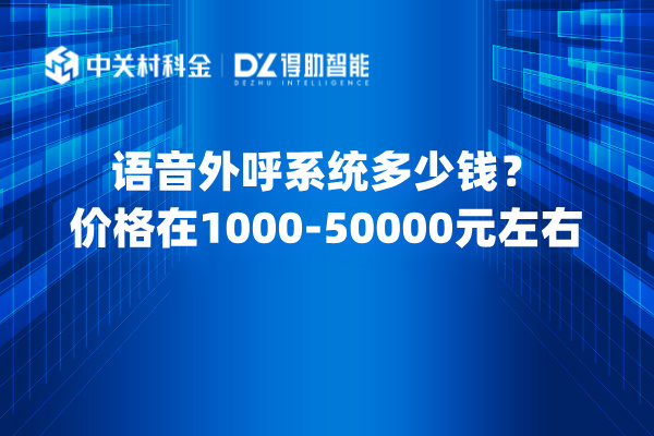 语音外呼系统多少钱？价格在1000-50000元左右一年
