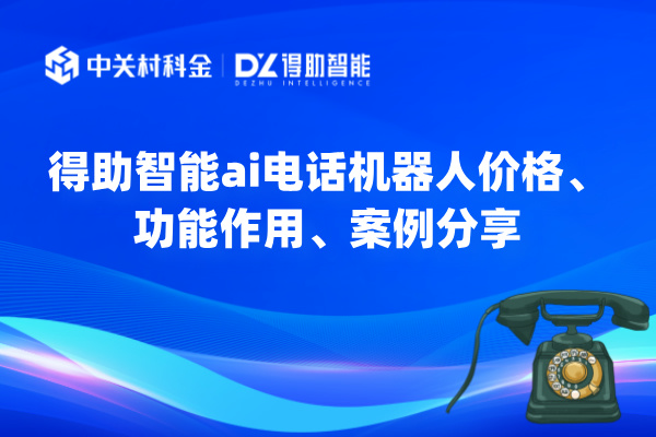 得助智能ai电话机器人价格、功能作用、案例分享