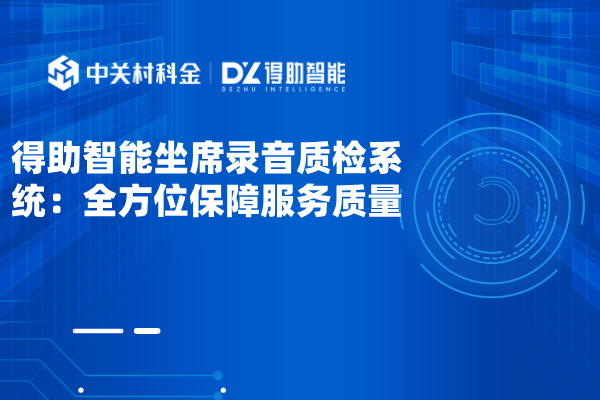 得助智能坐席录音质检系统：全方位保障服务质量