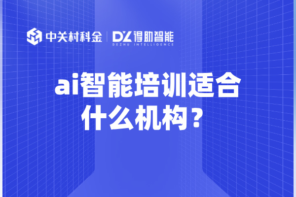 ai智能培训适合什么机构？赋能多行业提升业绩！