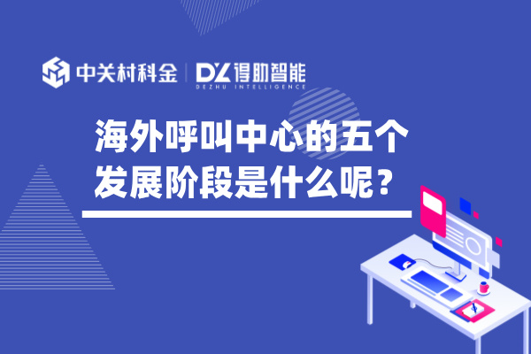 海外呼叫中心的五个发展阶段是什么呢？