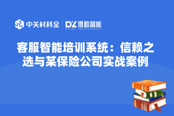 客服智能培训系统：信赖之选与某保险公司实战案例