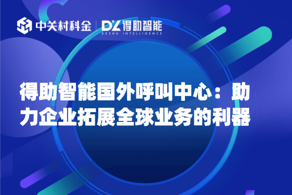 得助智能国外呼叫中心助力企业拓展全球业务的利器