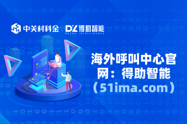 海外呼叫中心官网:得助智能(www.51ima.com)