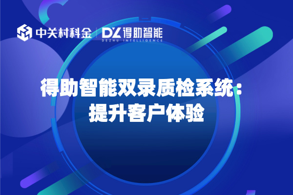 得助智能双录质检系统：提升客户体验