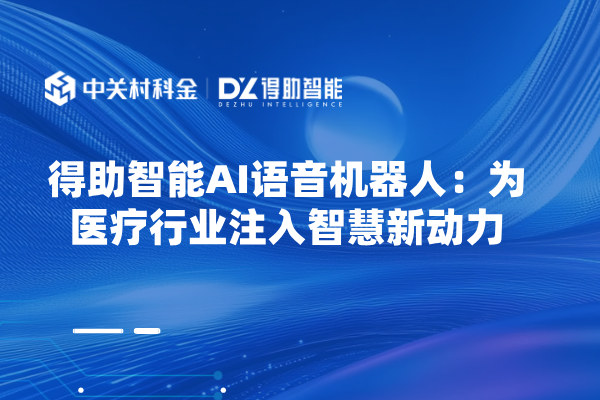 得助智能AI语音机器人：为医疗行业注入智慧新动力