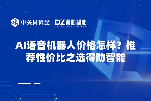AI语音机器人价格怎样？推荐性价比之选得助智能