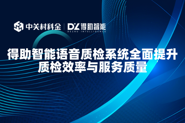 得助智能语音质检系统全面提升质检效率与服务质量