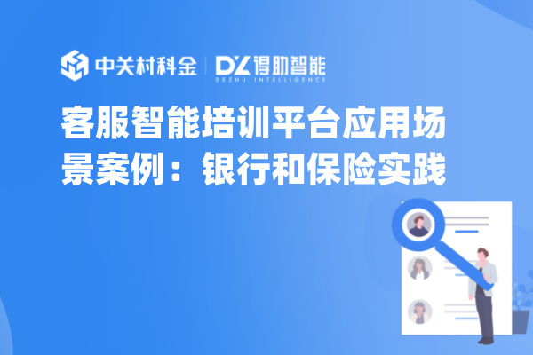 客服智能培训平台应用场景案例：银行和保险实践