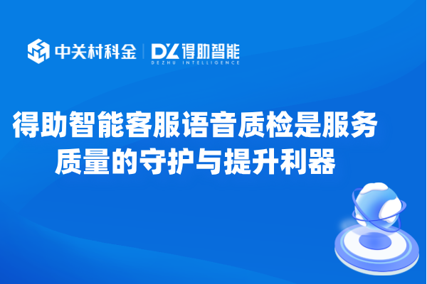 得助智能客服语音质检是服务质量的守护与提升利器