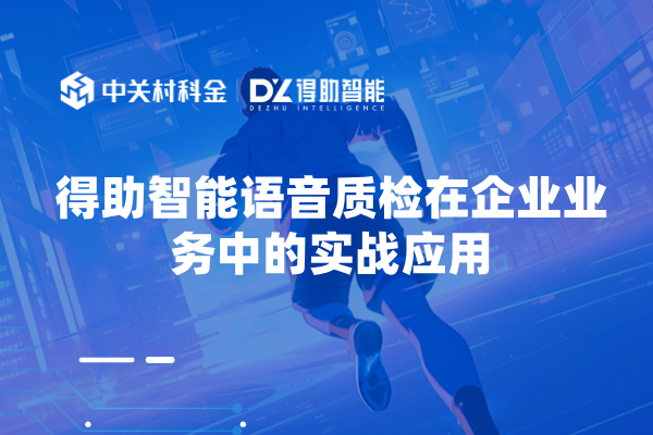 得助智能语音质检在企业业务中的实战应用