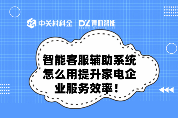 智能客服辅助系统怎么用提升家电企业服务效率！