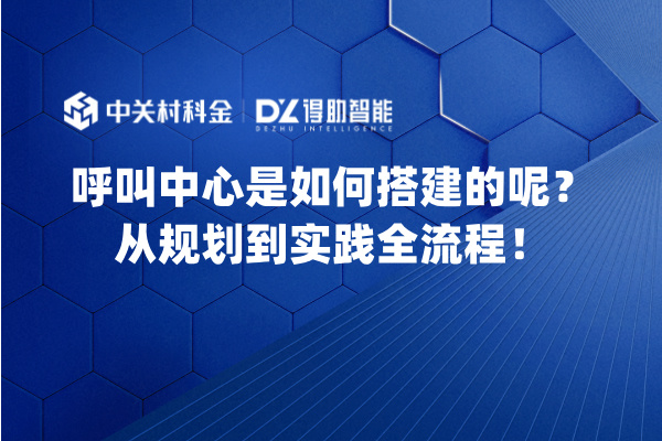 呼叫中心是如何搭建的呢？从规划到实践全流程