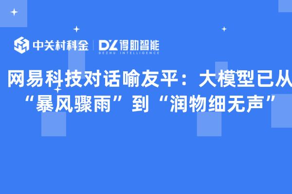 网易科技对话喻友平：大模型进入润物细无声阶段 | 得助·智能交互