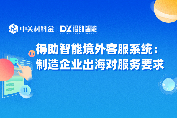 得助智能境外客服系统：制造企业出海对服务要求