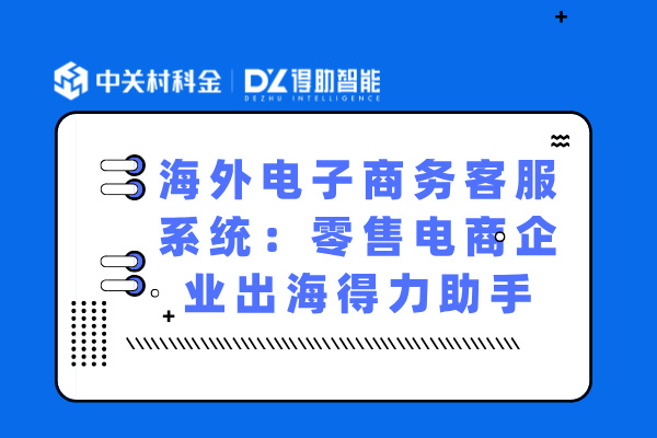 海外电子商务客服系统：零售电商企业出海得力助手