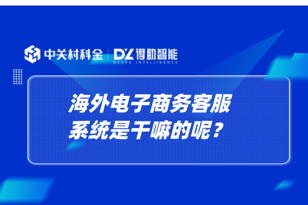 海外电子商务客服系统是干嘛的呢？