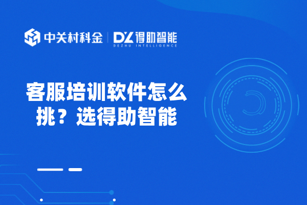 客服培训软件怎么挑？选得助智能