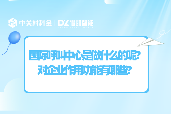 国际呼叫中心是做什么的呢？对企业作用功能有哪些？