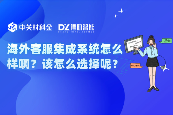 海外客服集成系统怎么样啊？该怎么选择呢？
