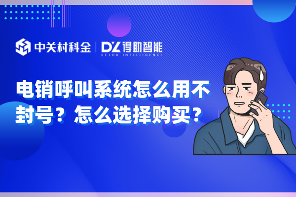 电销呼叫系统怎么用不封号？怎么选择购买？