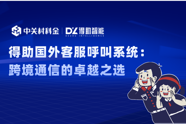 得助国外客服呼叫系统:跨境通信的卓越之选