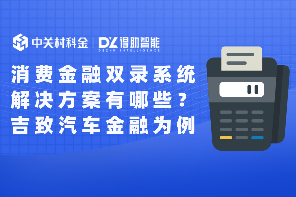 消费金融双录系统解决方案有哪些？