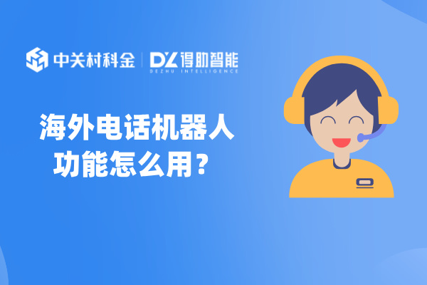 海外电话机器人功能怎么用？以物流企业说明效果