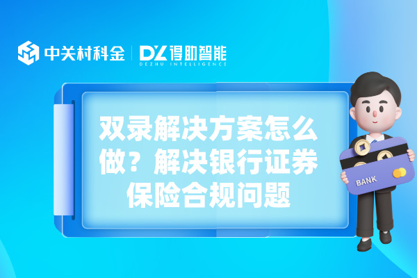 双录解决方案怎么做?解决银行证券保险合规问题