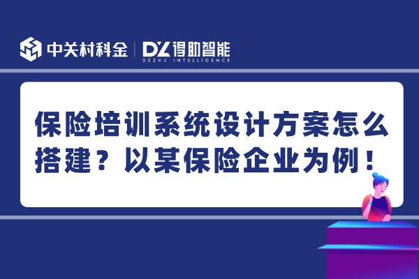 保险培训系统设计方案怎么搭建？某保险企业为例！