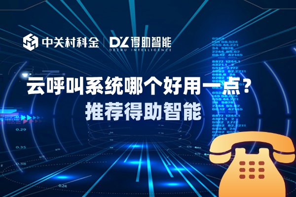 云呼叫系统哪个好用一点?推荐得助智能!