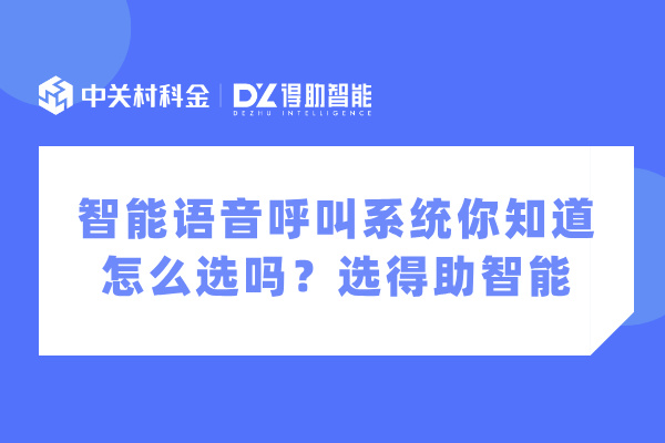 智能语音呼叫系统你知道怎么选吗？选得助智能