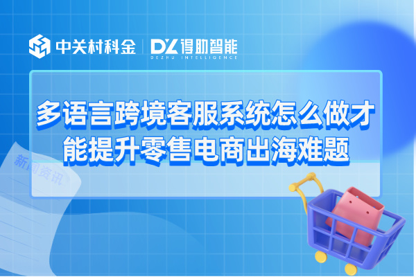 多语言跨境客服系统怎么做才能提升零售电商出海难题