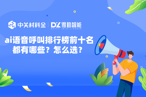 ai语音呼叫排行榜前十名都有哪些？怎么选？