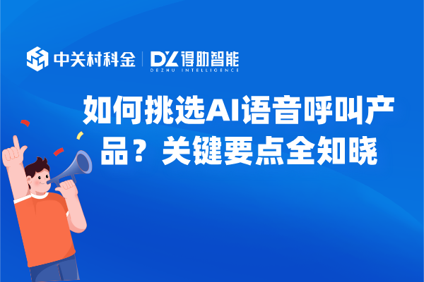 如何挑选AI语音呼叫产品？关键要点全知晓